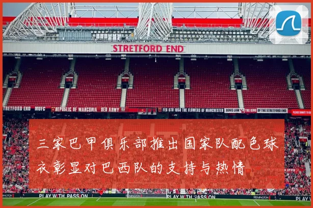 三家巴甲俱乐部推出国家队配色球衣彰显对巴西队的支持与热情