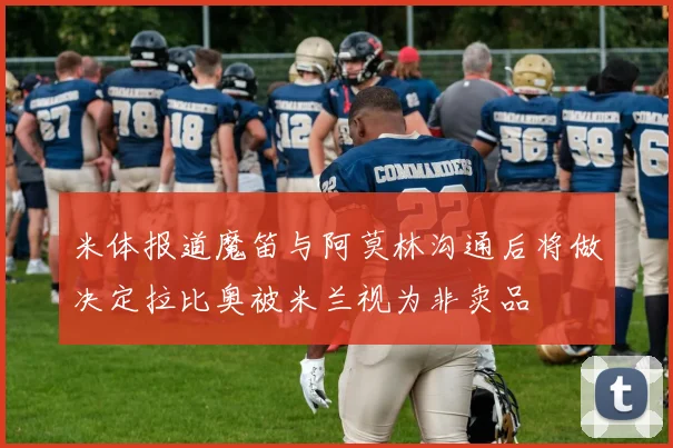 米体报道魔笛与阿莫林沟通后将做决定拉比奥被米兰视为非卖品