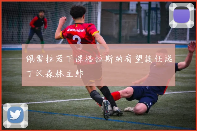 佩雷拉若下课格拉斯纳有望接任诺丁汉森林主帅