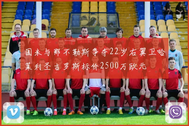 国米与那不勒斯争夺22岁右翼卫哈莱利圣吉罗斯标价2500万欧元