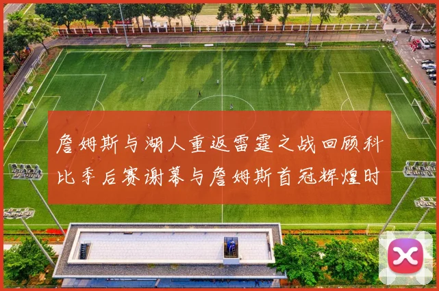 詹姆斯与湖人重返雷霆之战回顾科比季后赛谢幕与詹姆斯首冠辉煌时刻