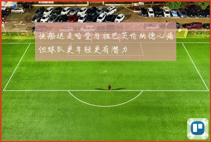 快船送走哈登与祖巴茨伦纳德心痛但球队更年轻更有潜力