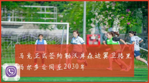 马竞正式签约勒沃库森边翼卫格里马尔多合同至2030年
