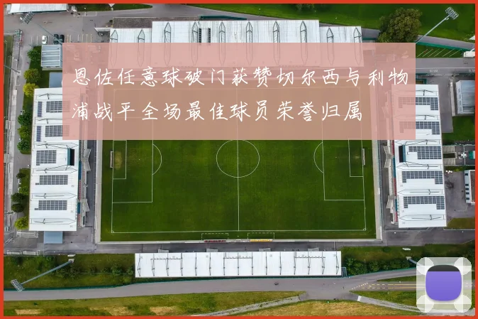 恩佐任意球破门获赞切尔西与利物浦战平全场最佳球员荣誉归属