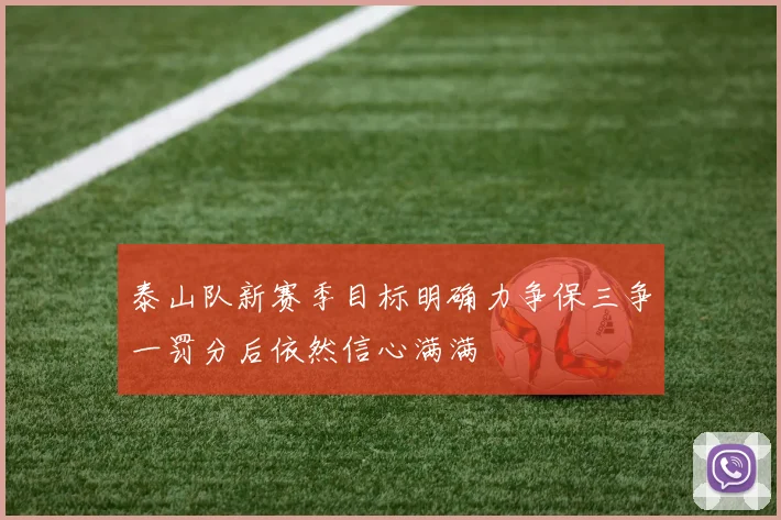 泰山队新赛季目标明确力争保三争一罚分后依然信心满满